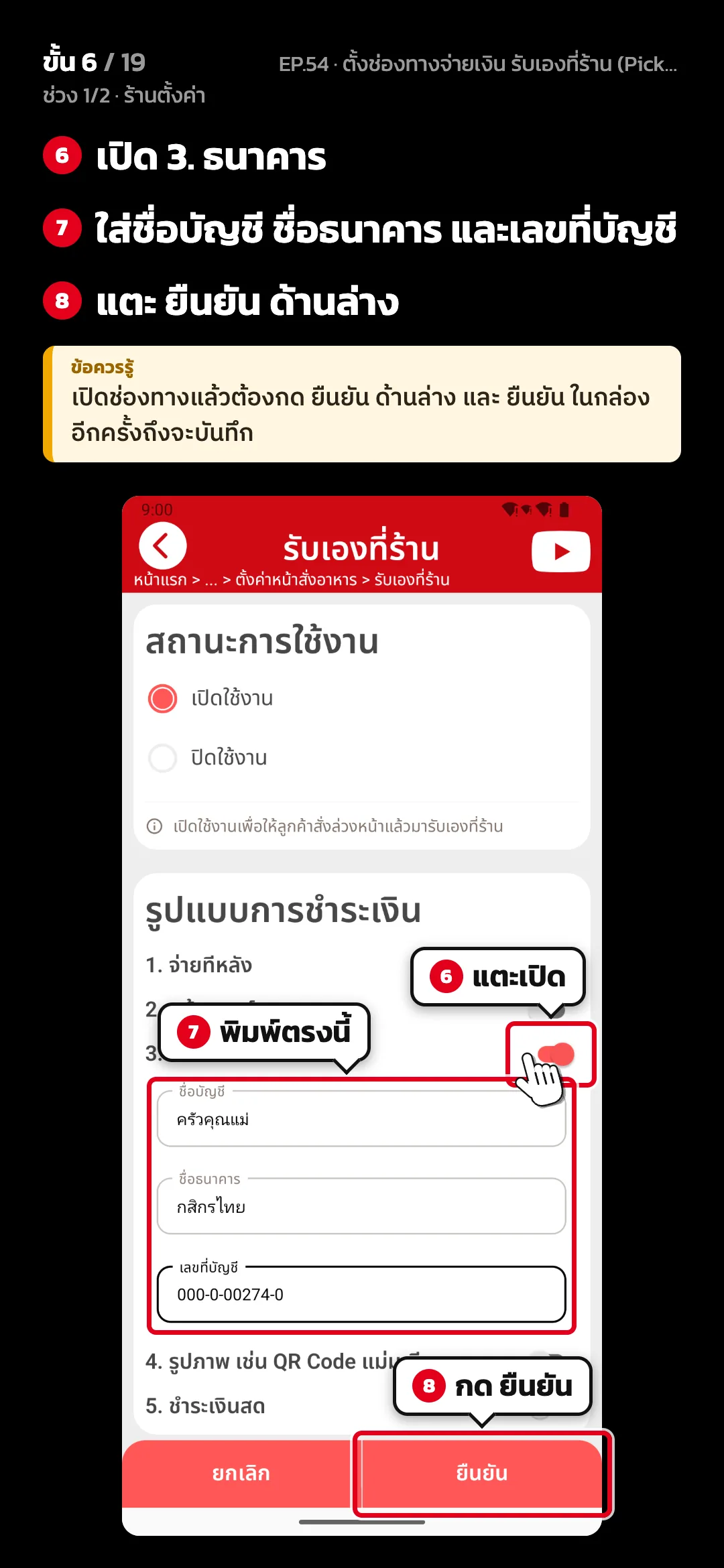 ช่วง 1/2 · ร้านตั้งค่า · ขั้น 6 จาก 19 · จอ รับเองที่ร้าน — เปิด 3. ธนาคาร · ใส่ชื่อบัญชี ชื่อธนาคาร และเลขที่บัญชี · แตะ ยืนยัน ด้านล่าง · ข้อควรรู้: เปิดช่องทางแล้วต้องกด ยืนยัน ด้านล่าง และ ยืนยัน ในกล่องอีกครั้งถึงจะบันทึก