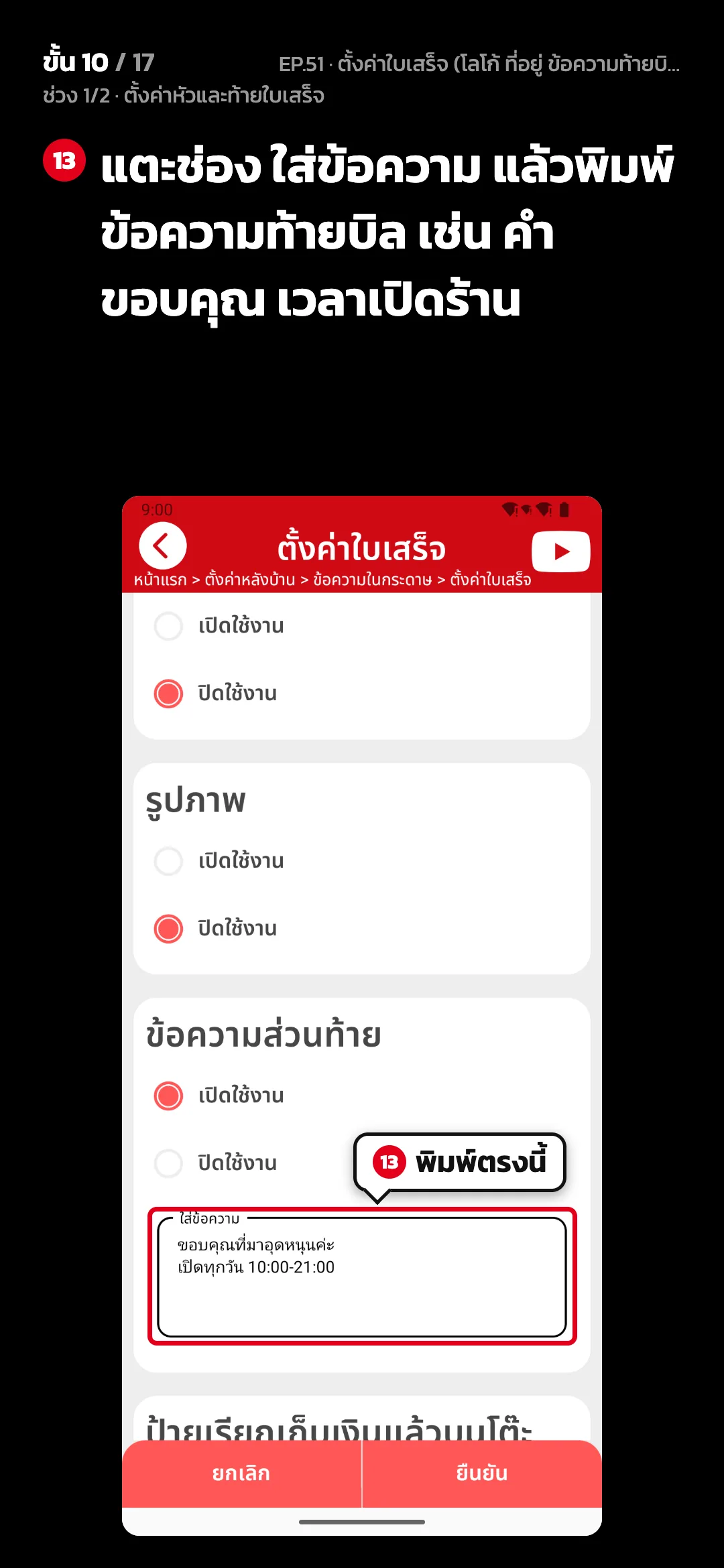 ช่วง 1/2 · ตั้งค่าหัวและท้ายใบเสร็จ · ขั้น 10 จาก 17 · จอ ตั้งค่าใบเสร็จ — แตะช่อง ใส่ข้อความ แล้วพิมพ์ข้อความท้ายบิล เช่น คำขอบคุณ เวลาเปิดร้าน