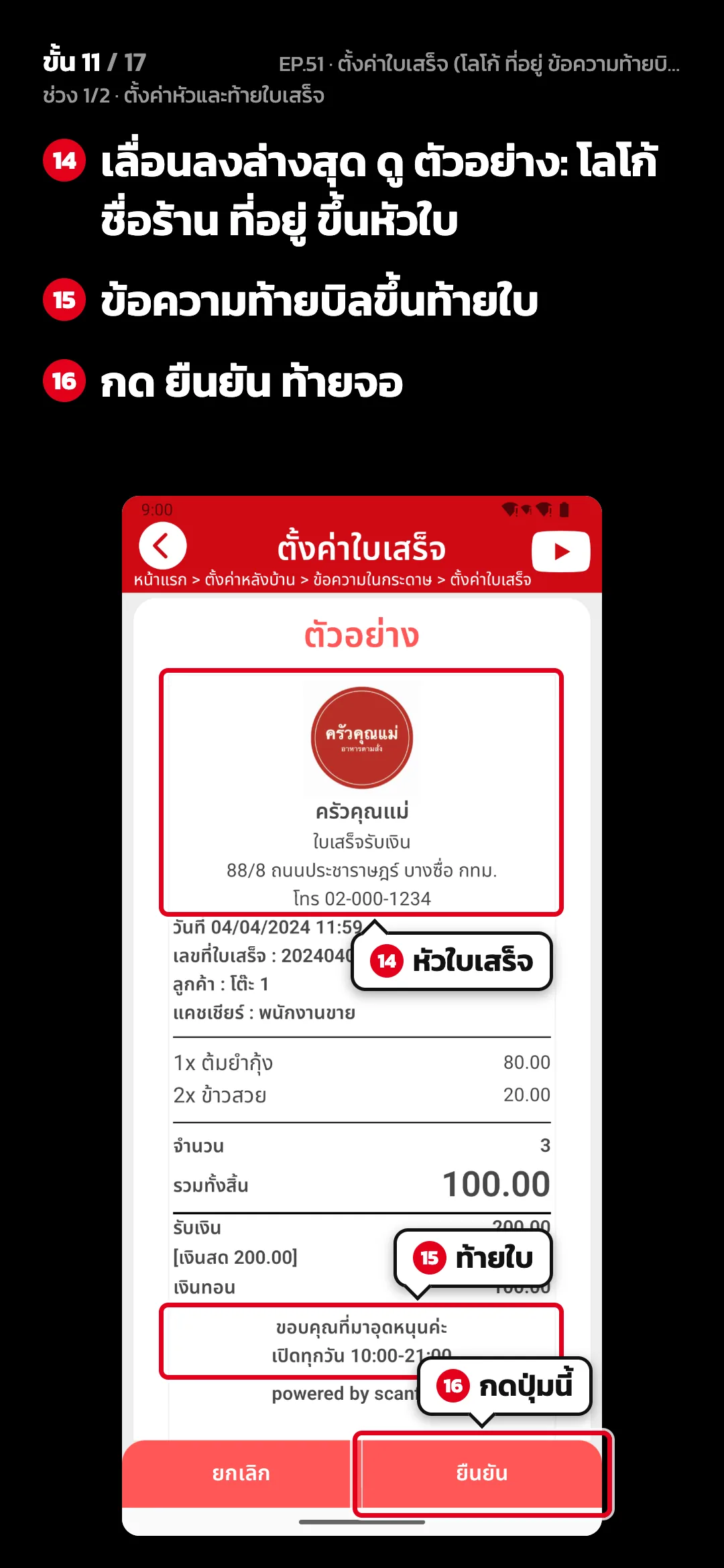 ช่วง 1/2 · ตั้งค่าหัวและท้ายใบเสร็จ · ขั้น 11 จาก 17 · จอ ตั้งค่าใบเสร็จ — เลื่อนลงล่างสุด ดู ตัวอย่าง: โลโก้ ชื่อร้าน ที่อยู่ ขึ้นหัวใบ · ข้อความท้ายบิลขึ้นท้ายใบ · กด ยืนยัน ท้ายจอ