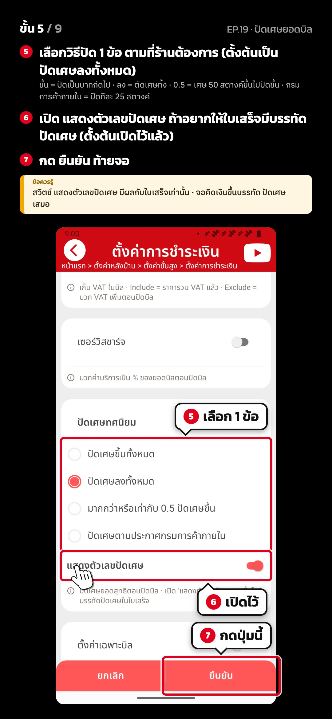 ขั้น 5 จาก 9 · จอ ตั้งค่าการชำระเงิน — เลือกวิธีปัด 1 ข้อ ตามที่ร้านต้องการ (ตั้งต้นเป็น ปัดเศษลงทั้งหมด) (ขึ้น = ปัดเป็นบาทถัดไป · ลง = ตัดเศษทิ้ง · 0.5 = เศษ 50 สตางค์ขึ้นไปปัดขึ้น · กรมการค้าภายใน = ปัดทีละ 25 สตางค์) · เปิด แสดงตัวเลขปัดเศษ ถ้าอยากให้ใบเสร็จมีบรรทัด ปัดเศษ (ตั้งต้นเปิดไว้แล้ว) · กด ยืนยัน ท้ายจอ · ข้อควรรู้: สวิตช์ แสดงตัวเลขปัดเศษ มีผลกับใบเสร็จเท่านั้น · จอคิดเงินขึ้นบรรทัด ปัดเศษ เสมอ