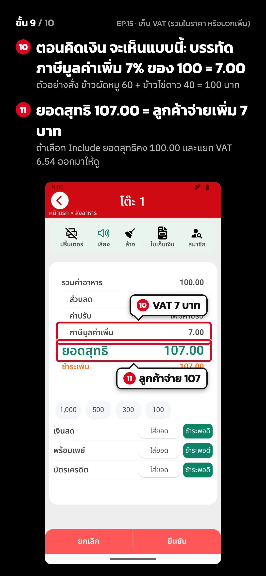 ขั้น 9 จาก 10 · จอ คิดเงิน (แนวตั้ง) — ตอนคิดเงิน จะเห็นแบบนี้: บรรทัด ภาษีมูลค่าเพิ่ม 7% ของ 100 = 7.00 (ตัวอย่างสั่ง ข้าวผัดหมู 60 + ข้าวไข่ดาว 40 = 100 บาท) · ยอดสุทธิ 107.00 = ลูกค้าจ่ายเพิ่ม 7 บาท (ถ้าเลือก Include ยอดสุทธิคง 100.00 และแยก VAT 6.54 ออกมาให้ดู)