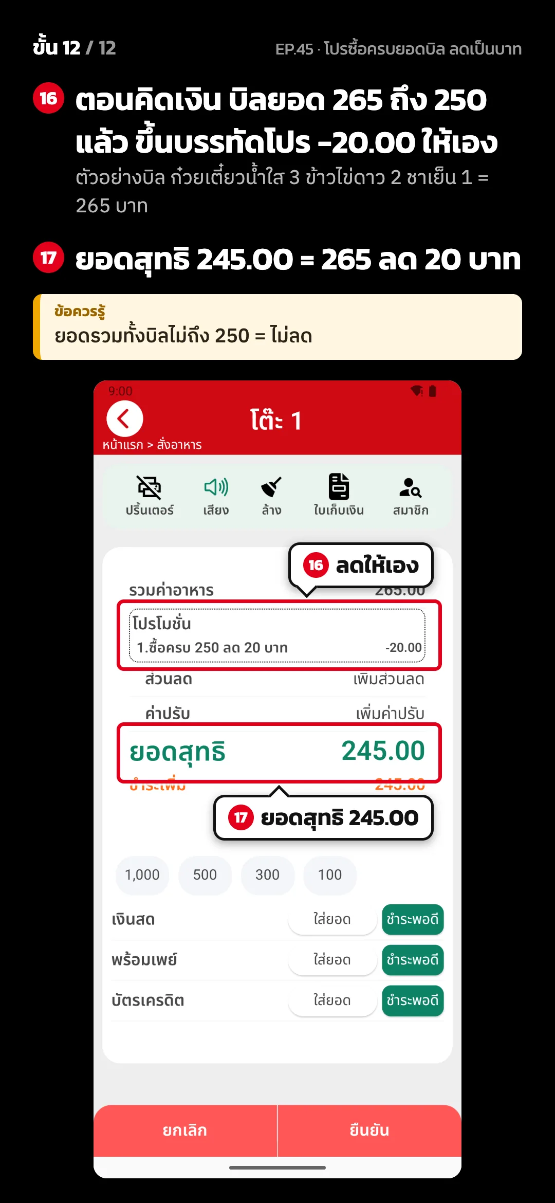 ขั้น 12 จาก 12 · จอ คิดเงิน — ตอนคิดเงิน บิลยอด 265 ถึง 250 แล้ว ขึ้นบรรทัดโปร -20.00 ให้เอง (ตัวอย่างบิล ก๋วยเตี๋ยวน้ำใส 3 ข้าวไข่ดาว 2 ชาเย็น 1 = 265 บาท) · ยอดสุทธิ 245.00 = 265 ลด 20 บาท · ข้อควรรู้: ยอดรวมทั้งบิลไม่ถึง 250 = ไม่ลด