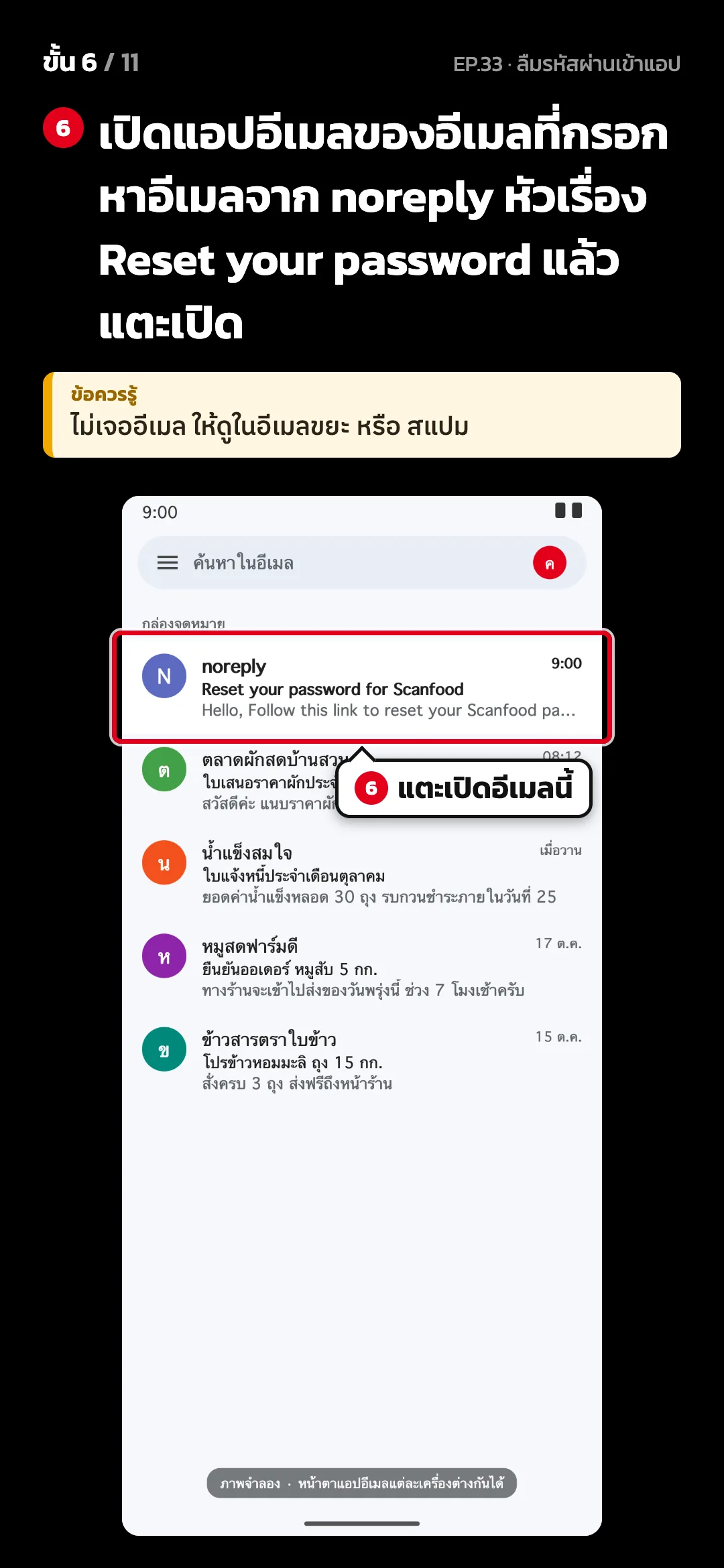 ขั้น 6 จาก 11 · จอ แอปอีเมล (ภาพจำลอง) — เปิดแอปอีเมลของอีเมลที่กรอก หาอีเมลจาก noreply หัวเรื่อง Reset your password แล้วแตะเปิด · ข้อควรรู้: ไม่เจออีเมล ให้ดูในอีเมลขยะ หรือ สแปม